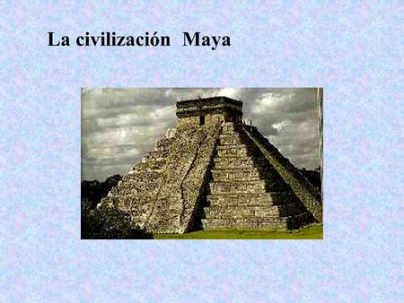 La civilización Maya.