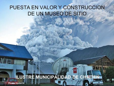 PUESTA EN VALOR Y CONSTRUCCION DE UN MUSEO DE SITIO ILUSTRE MUNICIPALIDAD DE CHAITEN.