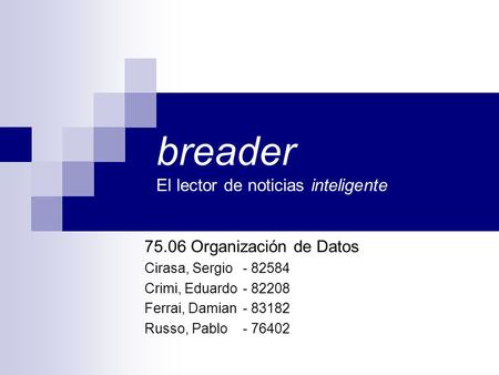 Breader El lector de noticias inteligente 75.06 Organización de Datos Cirasa, Sergio- 82584 Crimi, Eduardo- 82208 Ferrai, Damian- 83182 Russo, Pablo- 76402.