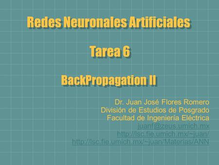 Redes Neuronales Artificiales Tarea 6 BackPropagation II Redes Neuronales Artificiales Tarea 6 BackPropagation II Dr. Juan José Flores Romero División.