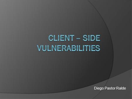 Diego Pastor Ralde. Client-side Vulnerabilities  Web Browsers  Office Software  Email Clients  Media Players.