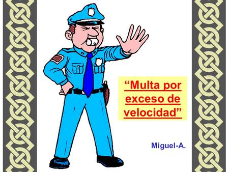 “Multa por exceso de velocidad” Miguel-A.. El automóvil se desplazaba a alta velocidad. El conductor fue detenido por un agente de tráfico: - Por favor,