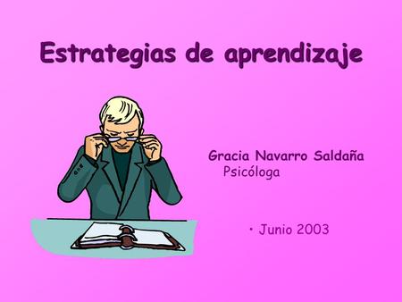 Estrategias de aprendizaje Gracia Navarro Saldaña Psicóloga Junio 2003.