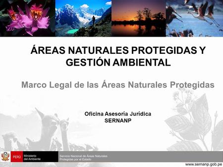 ÁREAS NATURALES PROTEGIDAS Y GESTIÓN AMBIENTAL Marco Legal de las Áreas Naturales Protegidas Oficina Asesoría Jurídica SERNANP.