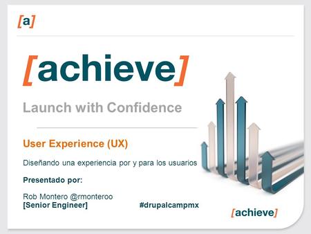 Launch with Confidence User Experience (UX) Diseñando una experiencia por y para los usuarios Presentado por: Rob [Senior Engineer]