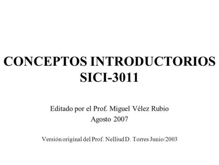 CONCEPTOS INTRODUCTORIOS SICI-3011 Editado por el Prof. Miguel Vélez Rubio Agosto 2007 Versión original del Prof. Nelliud D. Torres Junio/2003.