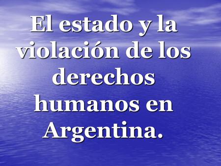 El estado y la violación de los derechos humanos en Argentina.