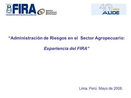“Administración de Riesgos en el Sector Agropecuario: Experiencia del FIRA” Lima, Perú. Mayo de 2008.