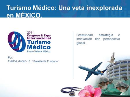 Turismo Médico: Una veta inexplorada en MÉXICO. Por: Carlos Arceo R. / Presidente Fundador Creatividad, estrategia e innovación con perspectiva global..