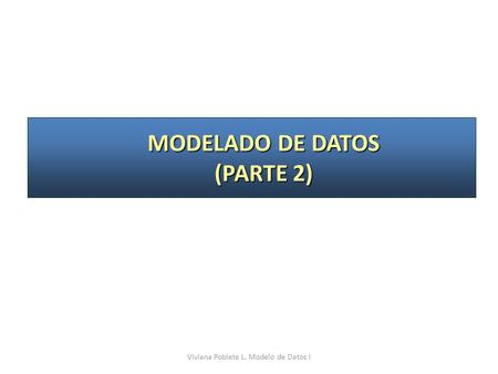 MODELADO DE DATOS (PARTE 2) Viviana Poblete L. Modelo de Datos I.