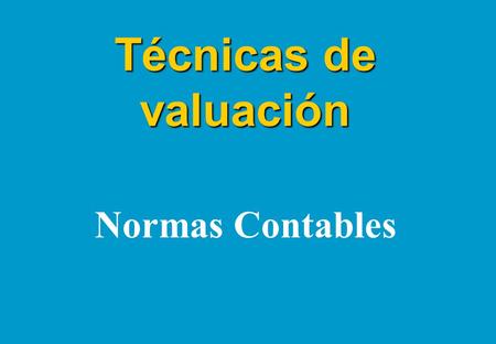 Técnicas de valuación Normas Contables  Aspectos Generales  Normas Contables en Argentina  Entorno Internacional  Nuevas Resoluciones Técnicas.
