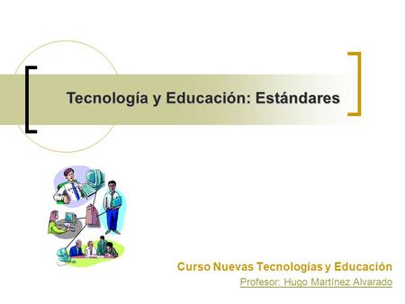 Curso Nuevas Tecnologías y Educación Profesor: Hugo Martínez Alvarado