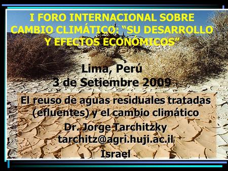 I FORO INTERNACIONAL SOBRE CAMBIO CLIMÁTICO: “SU DESARROLLO Y EFECTOS ECONÓMICOS” Lima, Perú 3 de Setiembre 2009 El reuso de aguas residuales tratadas.