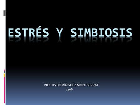 ESTRÉS Y SIMBIOSIS VILCHIS DOMÍNGUEZ MONTSERRAT 1306.