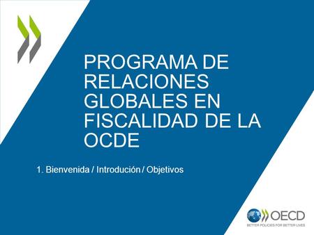 PROGRAMA DE RELACIONES GLOBALES EN FISCALIDAD DE LA OCDE 1. Bienvenida / Introdución / Objetivos.
