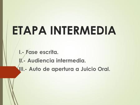 ETAPA INTERMEDIA I.- Fase escrita. II.- Audiencia intermedia.