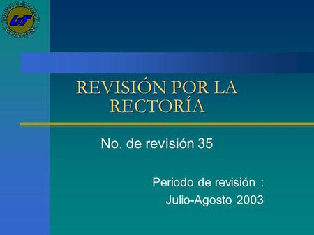 REVISIÓN POR LA RECTORÍA No. de revisión 35 Periodo de revisión : Julio-Agosto 2003.