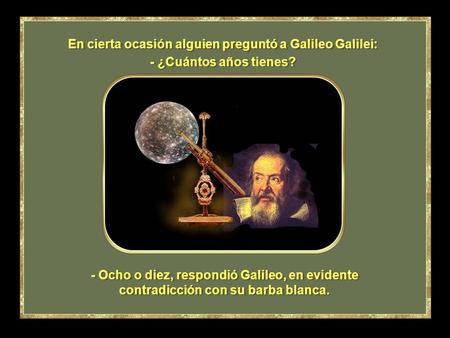 En cierta ocasión alguien preguntó a Galileo Galilei: