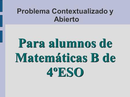 Problema Contextualizado y Abierto Para alumnos de Matemáticas B de 4ºESO.