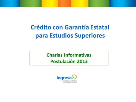 Crédito con Garantía Estatal para Estudios Superiores Charlas Informativas Postulación 2013.