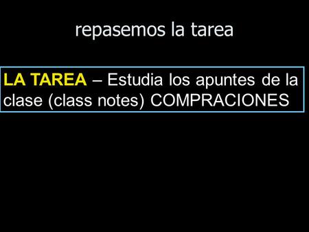 Repasemos la tarea LA TAREA – Estudia los apuntes de la clase (class notes) COMPRACIONES.