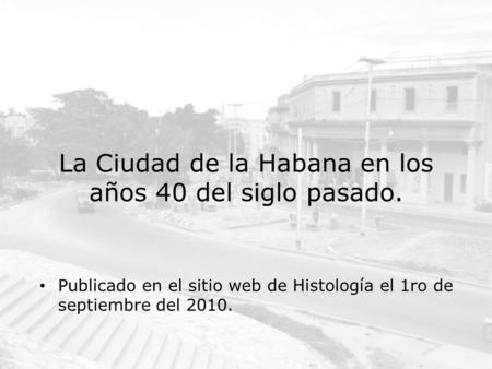 La Ciudad de la Habana en los años 40 del siglo pasado. Publicado en el sitio web de Histología el 1ro de septiembre del 2010.