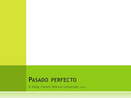 K. Kiely, Francis Marion University, ©2013 P ASADO PERFECTO.