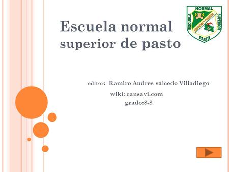Escuela normal superior de pasto editor : Ramiro Andres salcedo Villadiego wiki: cansavi.com grado:8-8.