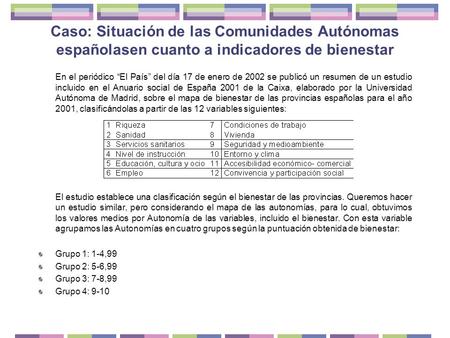 Caso: Situación de las Comunidades Autónomas españolasen cuanto a indicadores de bienestar En el periódico “El País” del día 17 de enero de 2002 se publicó.