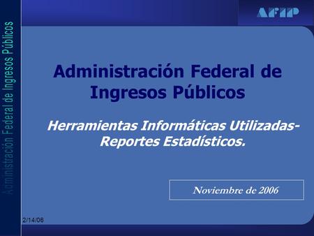 12/14/06 Administración Federal de Ingresos Públicos Herramientas Informáticas Utilizadas- Reportes Estadísticos. Noviembre de 2006.