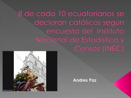 Andres Paz. La mayoría de los ecuatorianos, en promedio ocho de cada diez personas, se declara de religión católica, según una encuesta divulgada por.