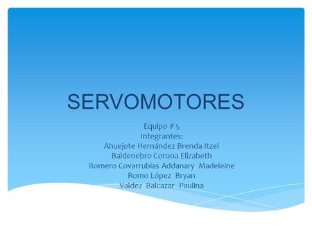 SERVOMOTORES Equipo # 5 Integrantes: Ahuejote Hernández Brenda Itzel