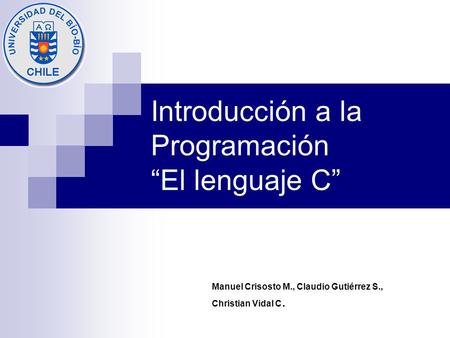 Introducción a la Programación “El lenguaje C” Manuel Crisosto M., Claudio Gutiérrez S., Christian Vidal C.
