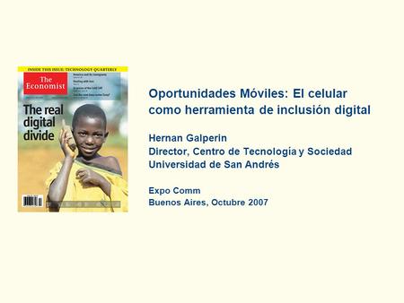 Oportunidades Móviles: El celular como herramienta de inclusión digital Hernan Galperin Director, Centro de Tecnología y Sociedad Universidad de San Andrés.