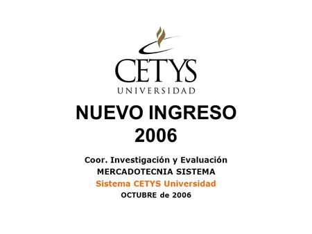 NUEVO INGRESO 2006 Coor. Investigación y Evaluación MERCADOTECNIA SISTEMA Sistema CETYS Universidad OCTUBRE de 2006.