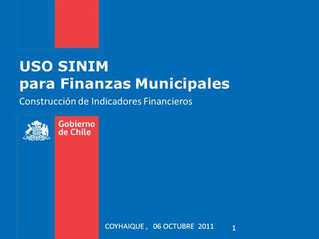 USO SINIM para Finanzas Municipales Construcción de Indicadores Financieros 1 COYHAIQUE, 06 OCTUBRE 2011.