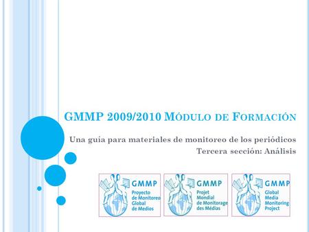 Una guía para materiales de monitoreo de los periódicos Tercera sección: Análisis GMMP 2009/2010 M ÓDULO DE F ORMACIÓN.