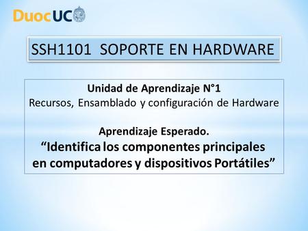 Unidad de Aprendizaje N°1 Recursos, Ensamblado y configuración de Hardware Aprendizaje Esperado. “Identifica los componentes principales en computadores.