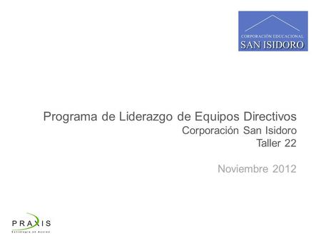 Programa de Liderazgo de Equipos Directivos Corporación San Isidoro Taller 22 Noviembre 2012.