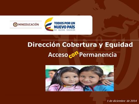 Acceso Permanencia con Acceso Permanencia con Dirección Cobertura y Equidad 1 de diciembre de 2014.