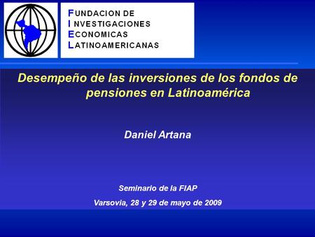 Desempeño de las inversiones de los fondos de pensiones en Latinoamérica Daniel Artana Seminario de la FIAP Varsovia, 28 y 29 de mayo de 2009.