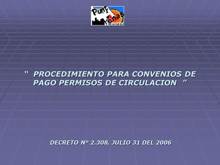 “ PROCEDIMIENTO PARA CONVENIOS DE PAGO PERMISOS DE CIRCULACION ” DECRETO Nº 2.308, JULIO 31 DEL 2006.