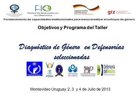 Diagnóstico de Género en Defensorías seleccionadas Montevideo Uruguay, 2, 3 y 4 de Julio de 2013 Objetivos y Programa del Taller.