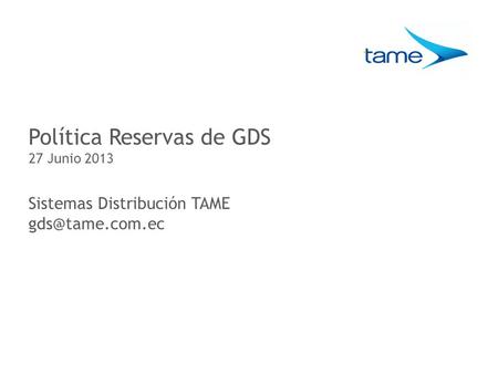 Política Reservas de GDS 27 Junio 2013 Sistemas Distribución TAME
