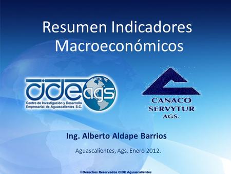 Aguascalientes, Ags. Enero 2012. Ing. Alberto Aldape Barrios Resumen Indicadores Macroeconómicos.