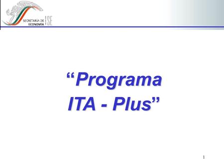 1 “Programa ITA - Plus”. 2 Objetivos El “ITA-Plus”, publicado en D.O.F. el 4 de septiembre de 2002, surge como respuesta de México a la entrada en vigor.