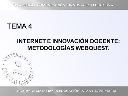 TEMA 4 INTERNET E INNOVACIÓN DOCENTE: METODOLOGÍAS WEBQUEST. GRADO DE MAESTRO EN EDUCACIÓN INFANTIL / PRIMARIA TECNOLOGÍA, COMUNICACIÓN E INNOVACIÓN EDUCATIVA.
