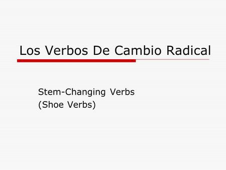 Los Verbos De Cambio Radical Stem-Changing Verbs (Shoe Verbs)