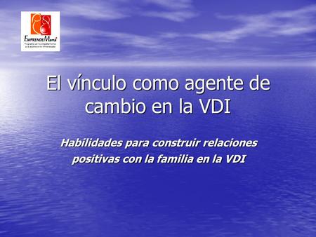El vínculo como agente de cambio en la VDI Habilidades para construir relaciones positivas con la familia en la VDI.