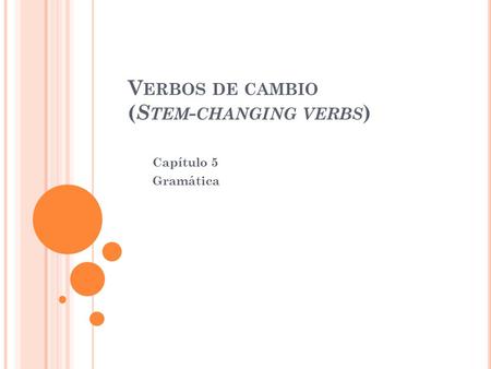 V ERBOS DE CAMBIO ( S TEM - CHANGING VERBS ) Capítulo 5 Gramática.